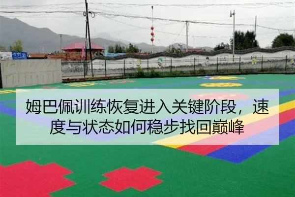 姆巴佩训练恢复进入关键阶段，速度与状态如何稳步找回巅峰